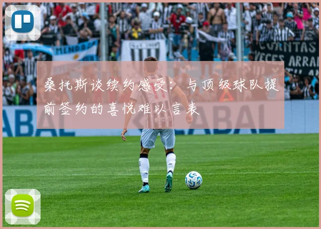 桑托斯谈续约感受：与顶级球队提前签约的喜悦难以言表