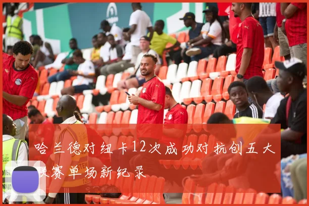 哈兰德对纽卡12次成功对抗创五大联赛单场新纪录