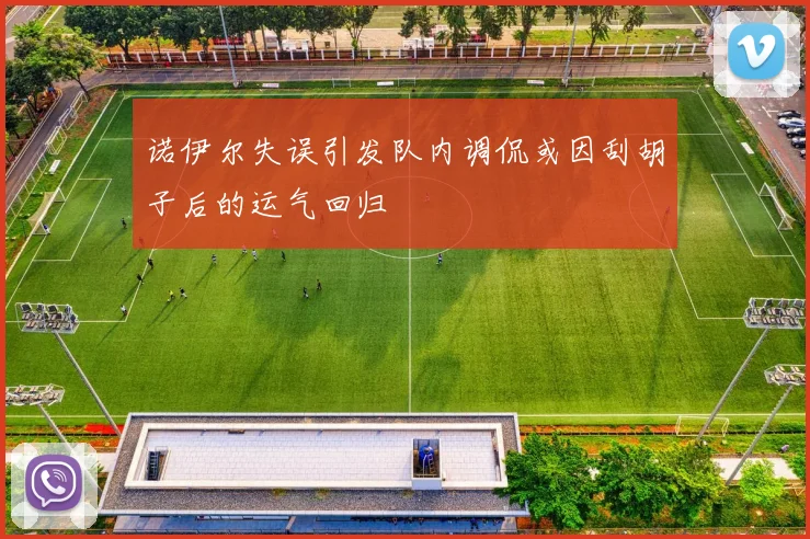 诺伊尔失误引发队内调侃或因刮胡子后的运气回归