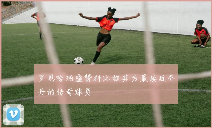 罗恩哈珀盛赞科比称其为最接近乔丹的传奇球员