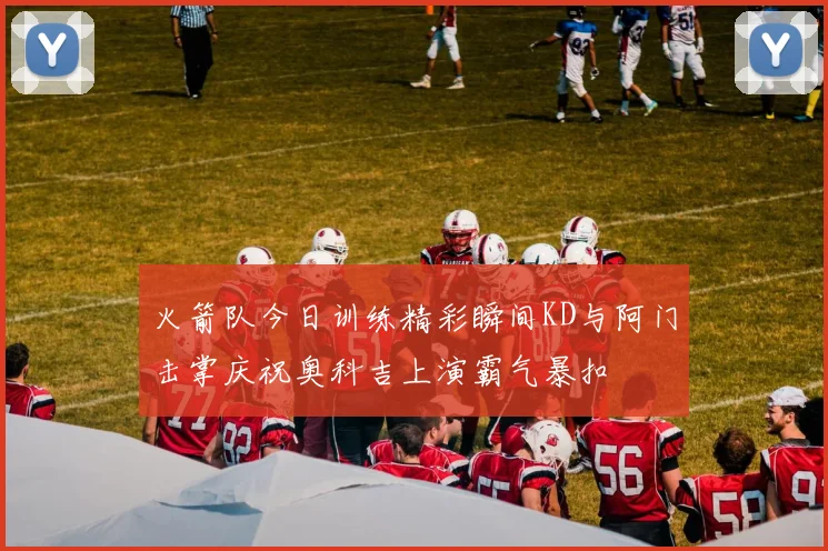 火箭队今日训练精彩瞬间KD与阿门击掌庆祝奥科吉上演霸气暴扣