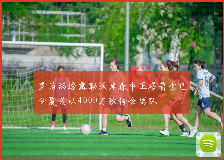 罗马诺透露勒沃库森中卫塔普索巴今夏或以4000万欧转会离队