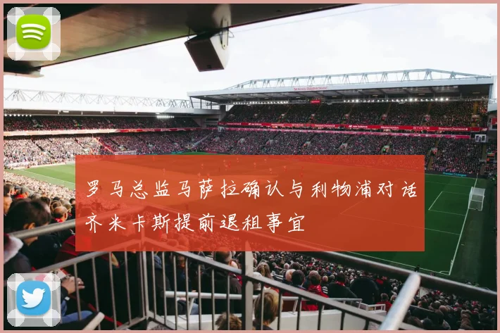 罗马总监马萨拉确认与利物浦对话齐米卡斯提前退租事宜