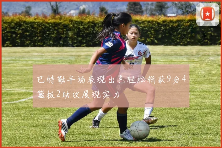 巴特勒半场表现出色轻松斩获9分4篮板2助攻展现实力
