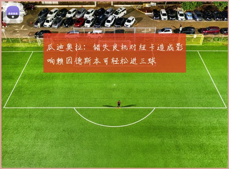 瓜迪奥拉：错失良机对纽卡造成影响赖因德斯本可轻松进三球