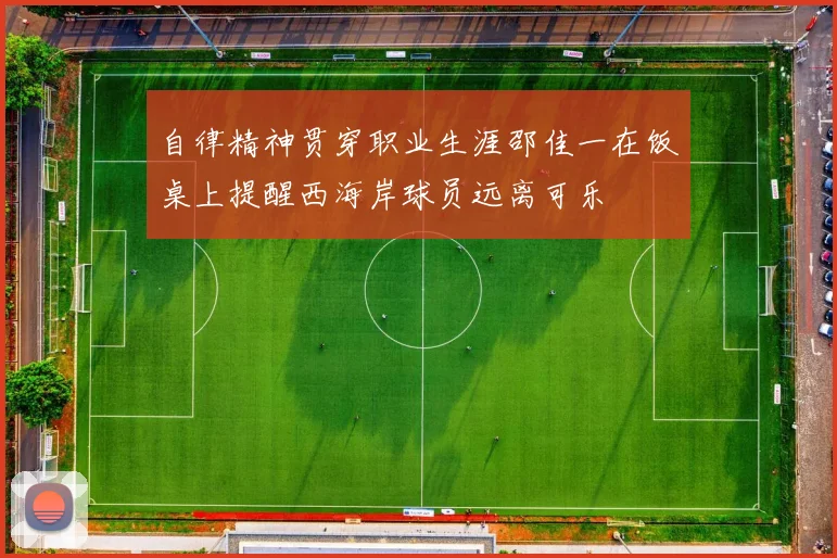 自律精神贯穿职业生涯邵佳一在饭桌上提醒西海岸球员远离可乐