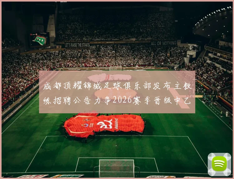 成都顶耀锦城足球俱乐部发布主教练招聘公告力争2026赛季晋级中乙联赛