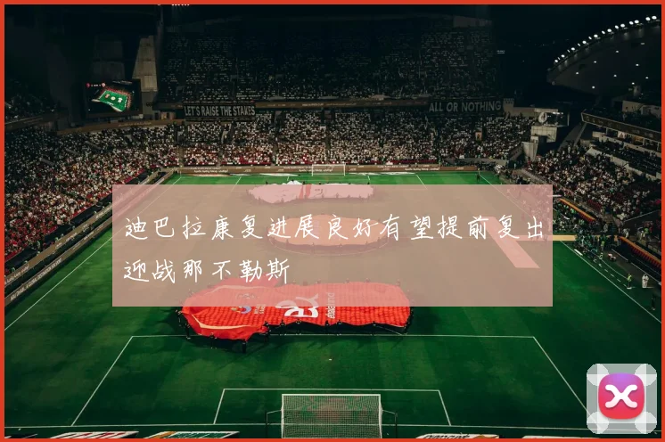 迪巴拉康复进展良好有望提前复出迎战那不勒斯