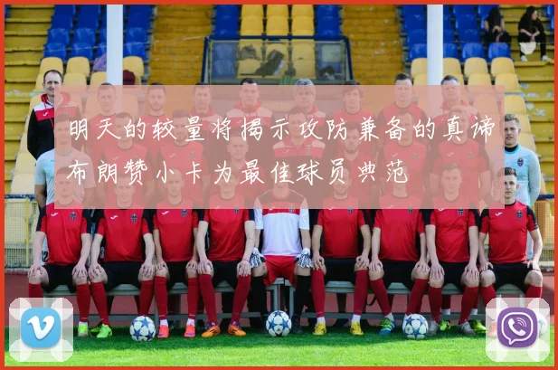 明天的较量将揭示攻防兼备的真谛布朗赞小卡为最佳球员典范