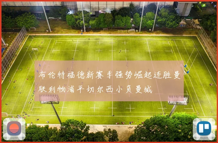 布伦特福德新赛季强势崛起连胜曼联利物浦平切尔西小负曼城