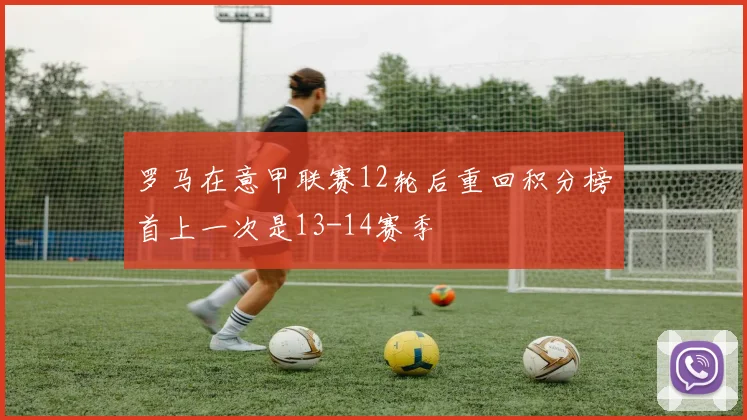 罗马在意甲联赛12轮后重回积分榜首上一次是13-14赛季