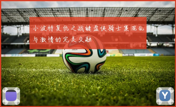 小波特复仇之战键盘侠骑士集混乱与激情的完美交融