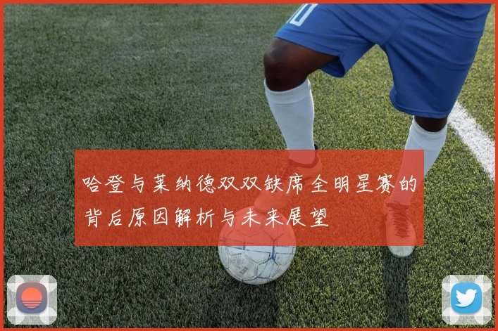 哈登与莱纳德双双缺席全明星赛的背后原因解析与未来展望