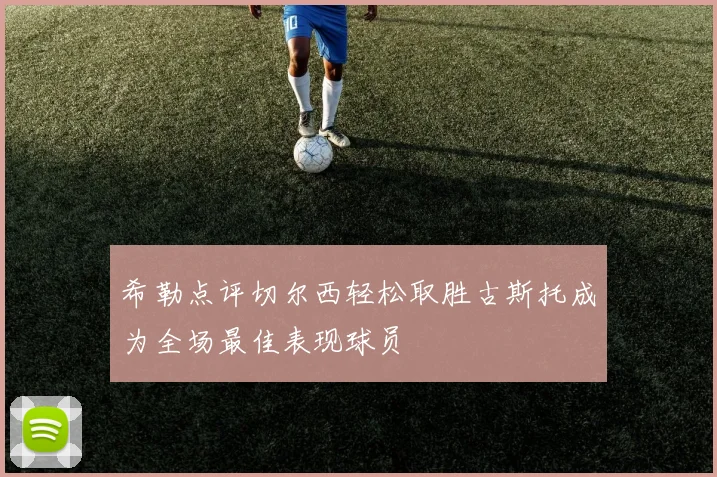 希勒点评切尔西轻松取胜古斯托成为全场最佳表现球员