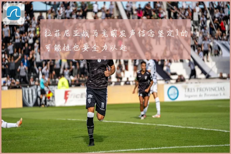 拉菲尼亚战马竞前发声信念坚定1的可能性也要全力以赴