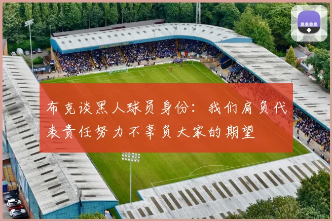 布克谈黑人球员身份：我们肩负代表责任努力不辜负大家的期望