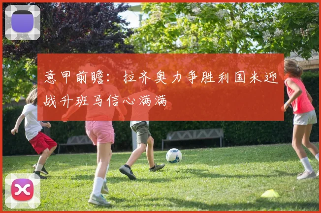 意甲前瞻：拉齐奥力争胜利国米迎战升班马信心满满